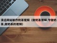 东明清远网站制作奶茶视频（做奶茶视频,学做奶茶,做奶茶的视频）