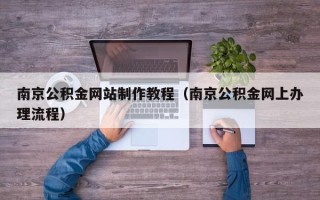 东明南京公积金网站制作教程（南京公积金网上办理流程）