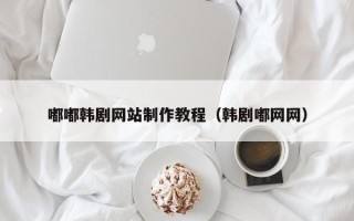 东明嘟嘟韩剧网站制作教程（韩剧嘟网网）