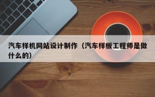 东明汽车样机网站设计制作（汽车样板工程师是做什么的）