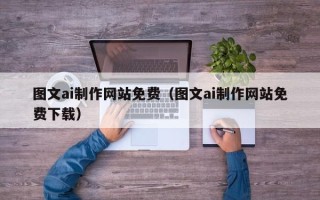 东明图文ai制作网站免费（图文ai制作网站免费下载）