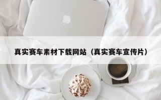 东明真实赛车素材下载网站（真实赛车宣传片）